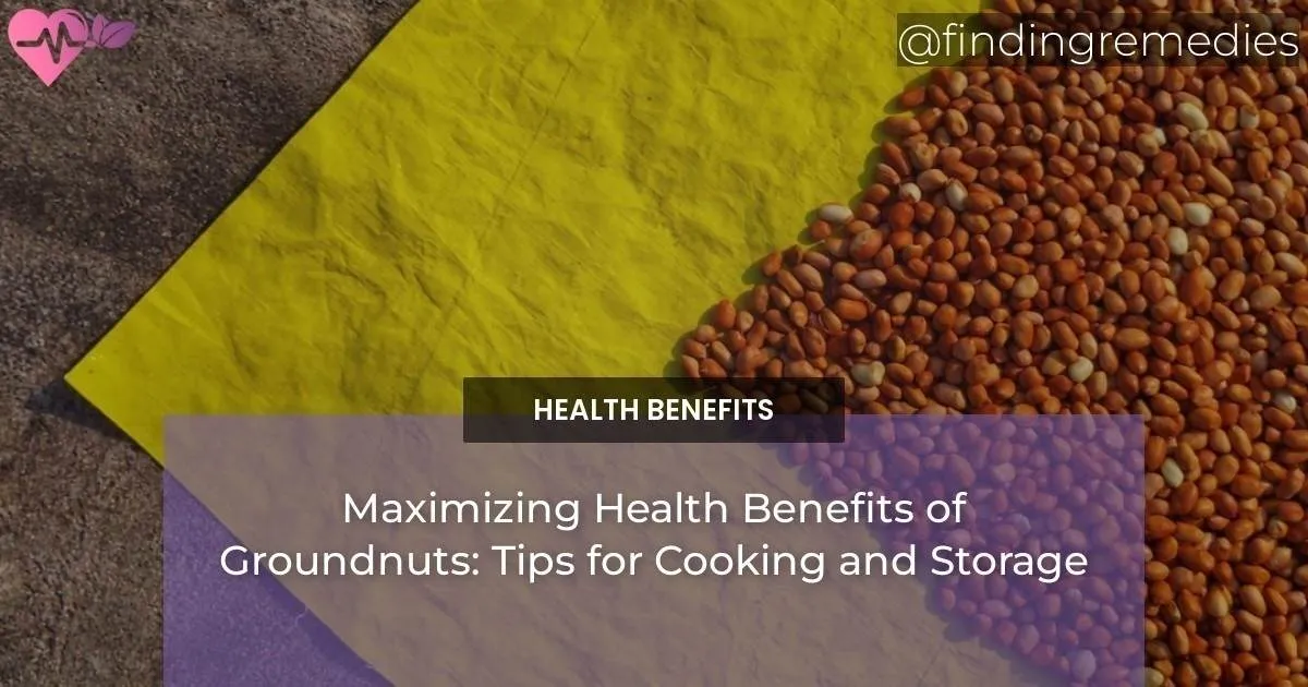 Maximizing Health Benefits of Groundnuts Tips for Cooking and Storage